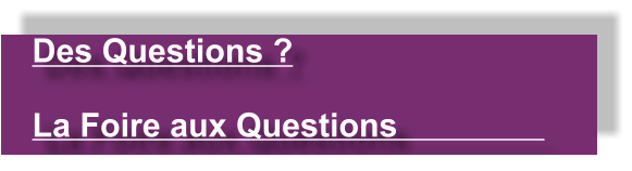 Des Questions ?   La Foire aux Questions
